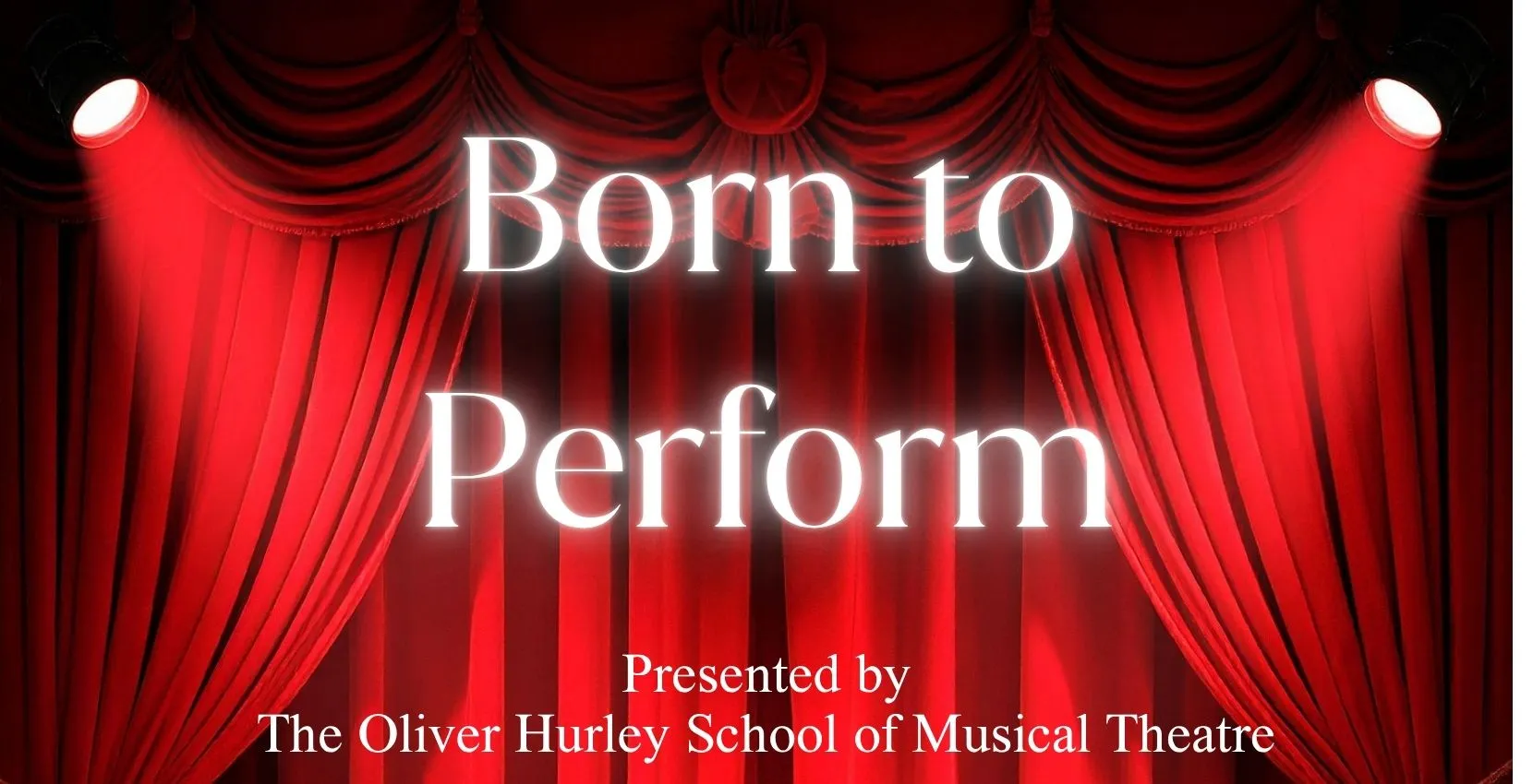 30th-31st: BORN TO PERFORM presented by The Oliver Hurley School of Musical Theatre